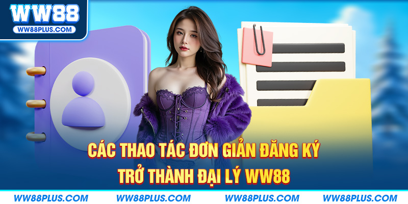 Thao tác đơn giản đăng ký trở thành đại lý WW88