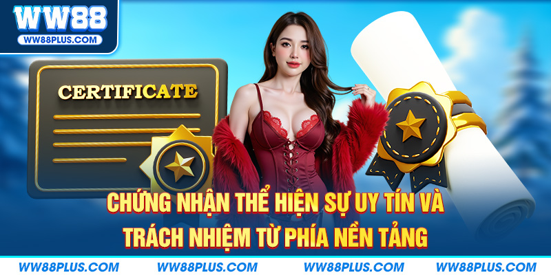 Chứng nhận thể hiện sự uy tín và trách nhiệm từ phía nền tảng