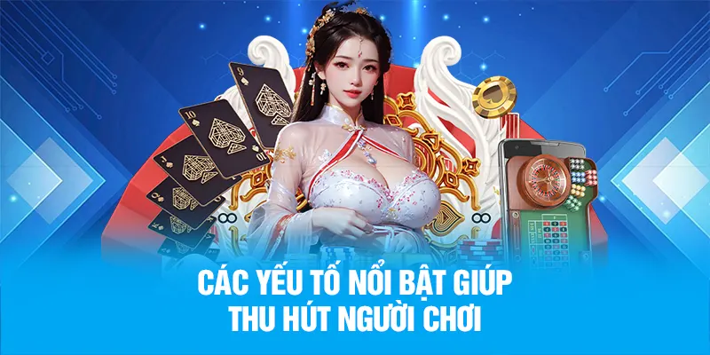 Các yếu tố nổi bật giúp thu hút người chơi
