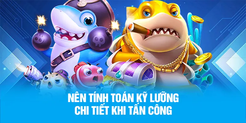 Nên tính toán kỹ lưỡng chi tiết khi tấn công