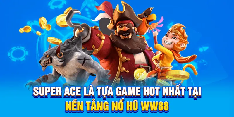 Super Ace là tựa game hot nhất tại nổ hũ WW88