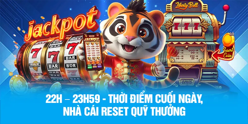 22h – 23h59 - Thời điểm reset quỹ thưởng
