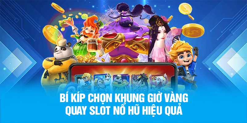 Bí kíp chọn khung giờ vàng quay slot nổ hũ hiệu quả