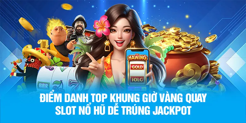 Điểm danh top khung giờ vàng quay slot nổ hũ dễ trúng jackpot