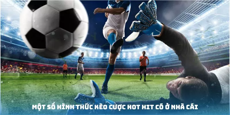 Một số hình thức kèo cược hot hit có ở nhà cái
